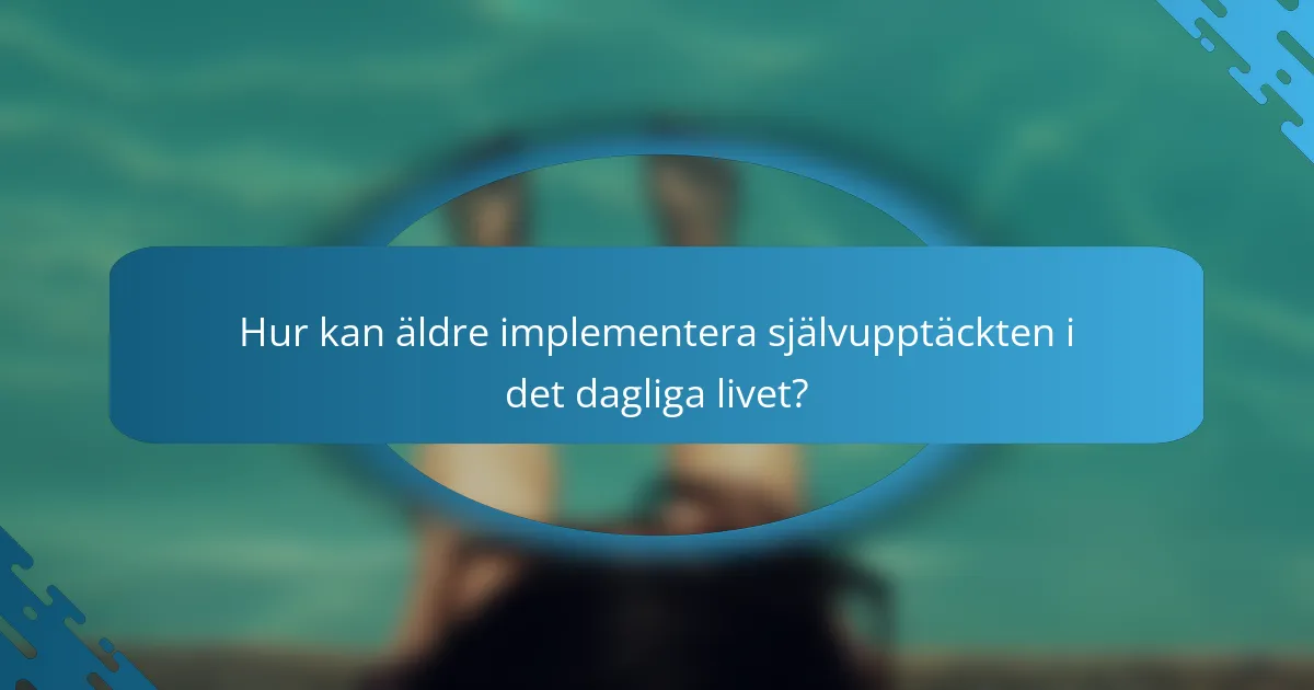 Hur kan äldre implementera självupptäckten i det dagliga livet?