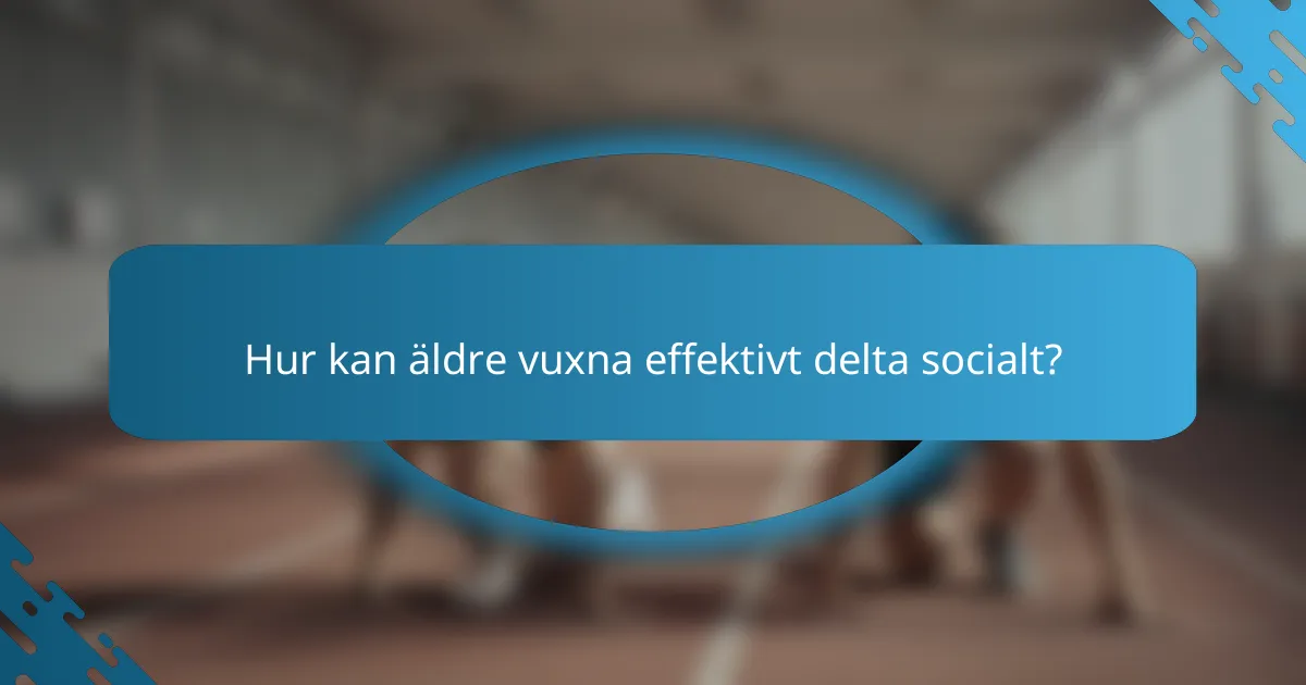 Hur kan äldre vuxna effektivt delta socialt?
