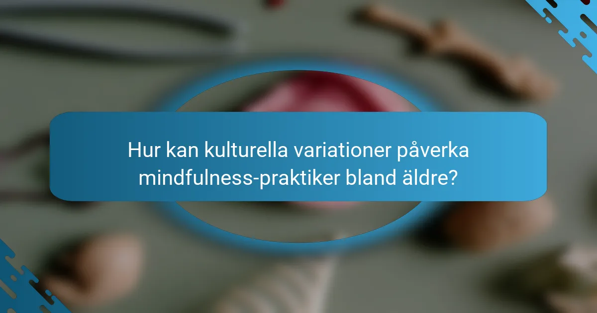 Hur kan kulturella variationer påverka mindfulness-praktiker bland äldre?