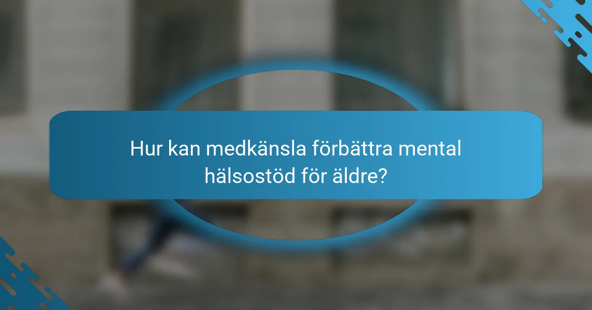 Hur kan medkänsla förbättra mental hälsostöd för äldre?
