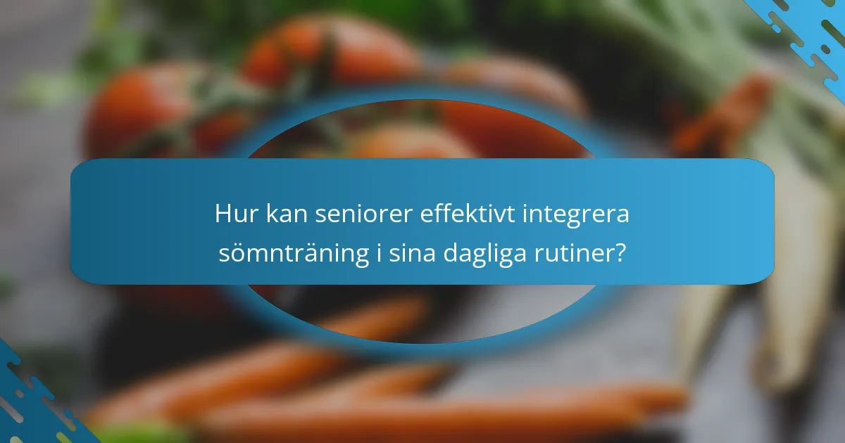 Hur kan seniorer effektivt integrera sömnträning i sina dagliga rutiner?
