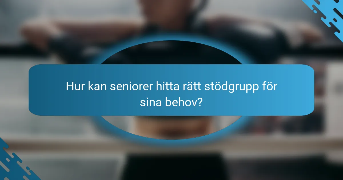 Hur kan seniorer hitta rätt stödgrupp för sina behov?