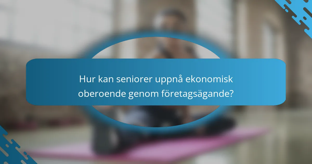 Hur kan seniorer uppnå ekonomisk oberoende genom företagsägande?