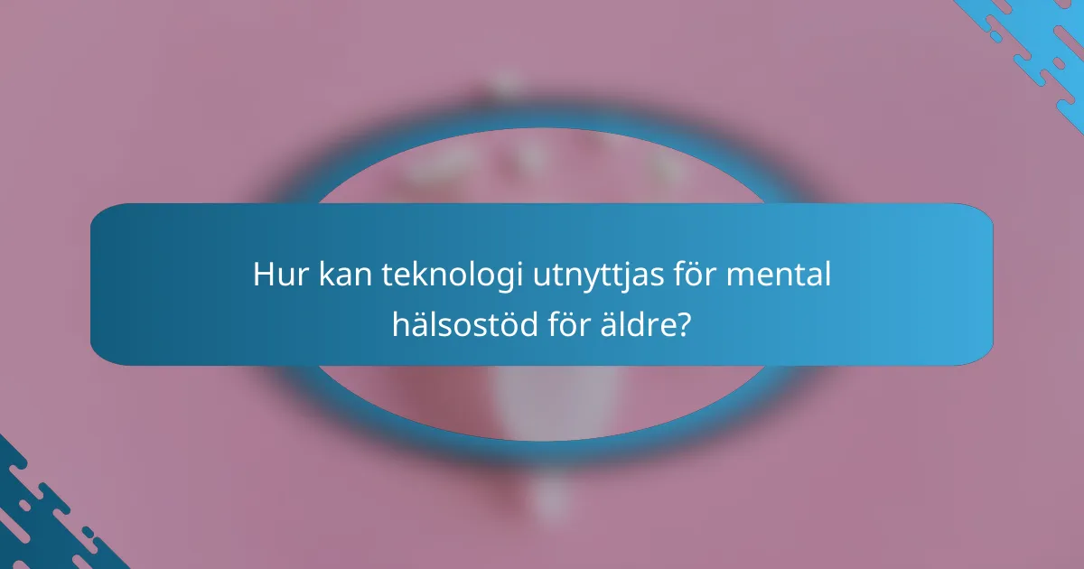 Hur kan teknologi utnyttjas för mental hälsostöd för äldre?