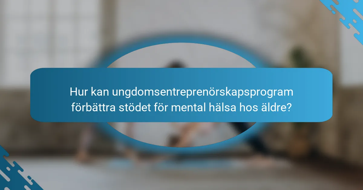 Hur kan ungdomsentreprenörskapsprogram förbättra stödet för mental hälsa hos äldre?