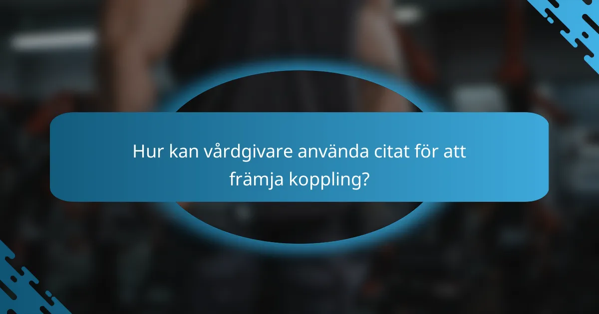 Hur kan vårdgivare använda citat för att främja koppling?