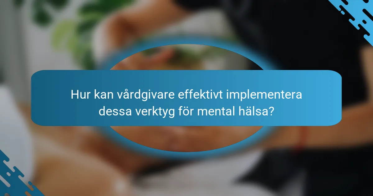 Hur kan vårdgivare effektivt implementera dessa verktyg för mental hälsa?