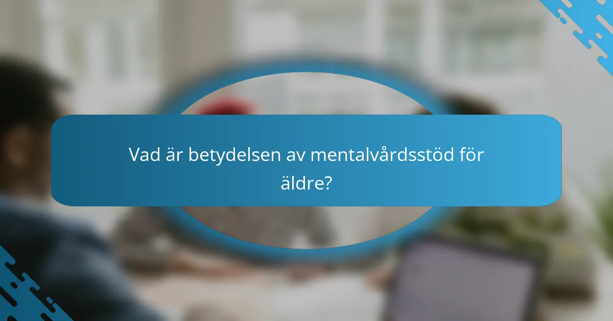 Vad är betydelsen av mentalvårdsstöd för äldre?