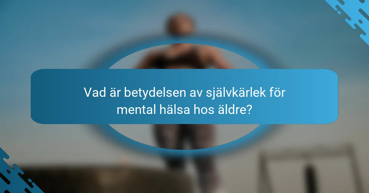 Vad är betydelsen av självkärlek för mental hälsa hos äldre?