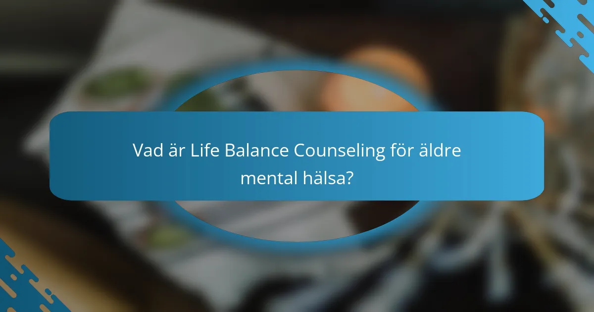 Vad är Life Balance Counseling för äldre mental hälsa?