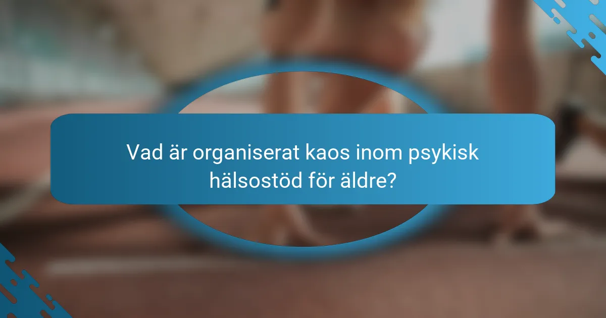 Vad är organiserat kaos inom psykisk hälsostöd för äldre?