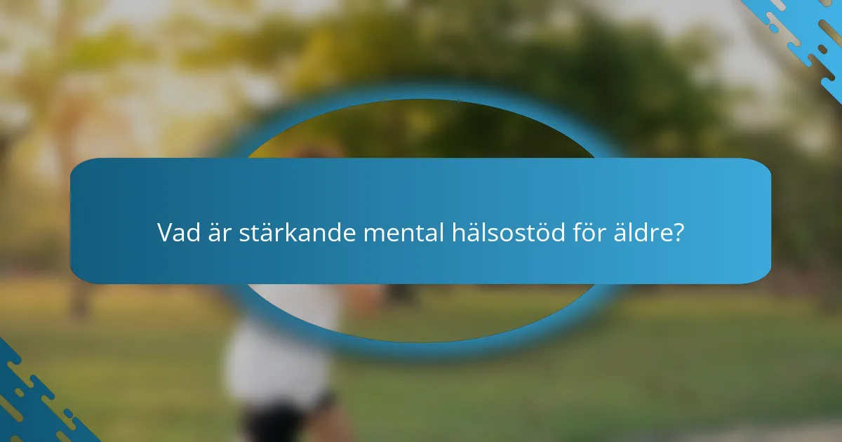 Vad är stärkande mental hälsostöd för äldre?