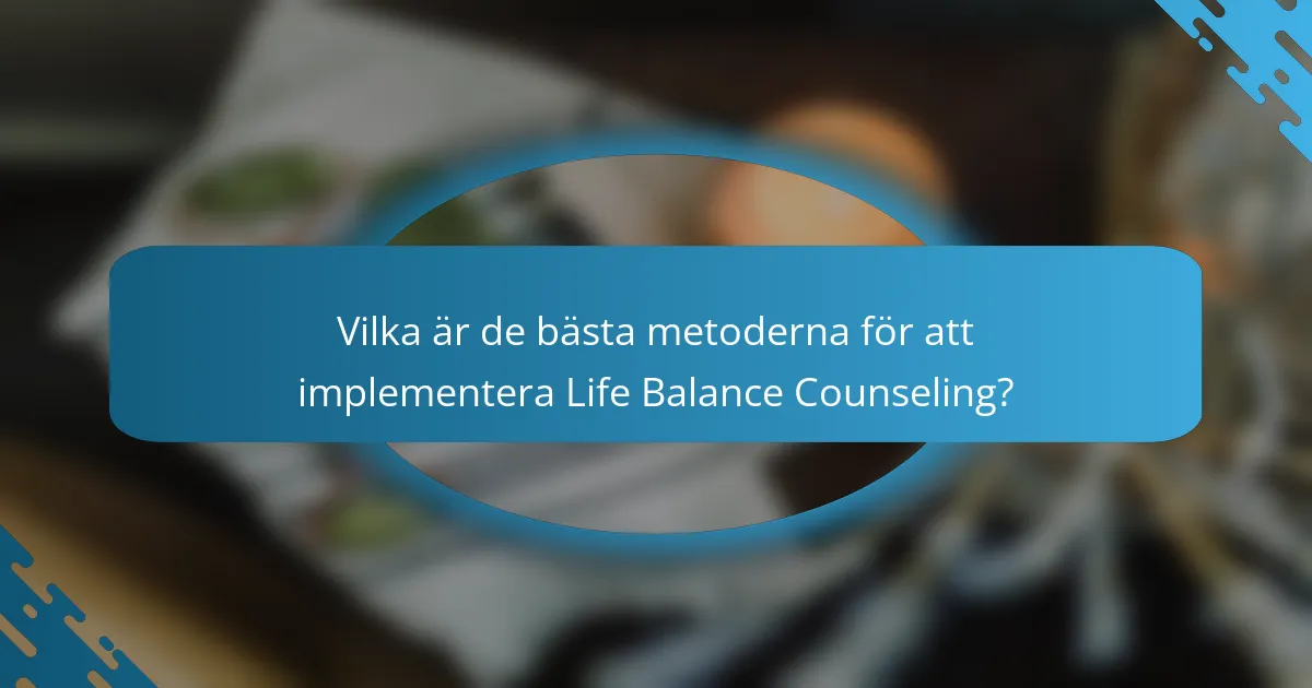 Vilka är de bästa metoderna för att implementera Life Balance Counseling?