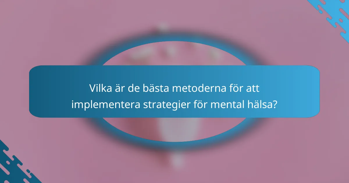 Vilka är de bästa metoderna för att implementera strategier för mental hälsa?