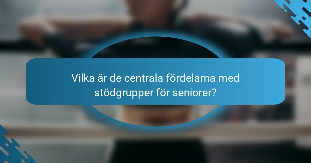 Vilka är de centrala fördelarna med stödgrupper för seniorer?
