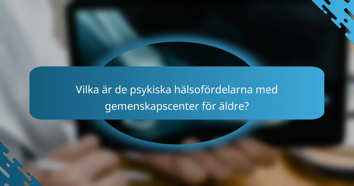 Vilka är de psykiska hälsofördelarna med gemenskapscenter för äldre?