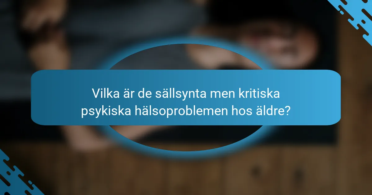 Vilka är de sällsynta men kritiska psykiska hälsoproblemen hos äldre?