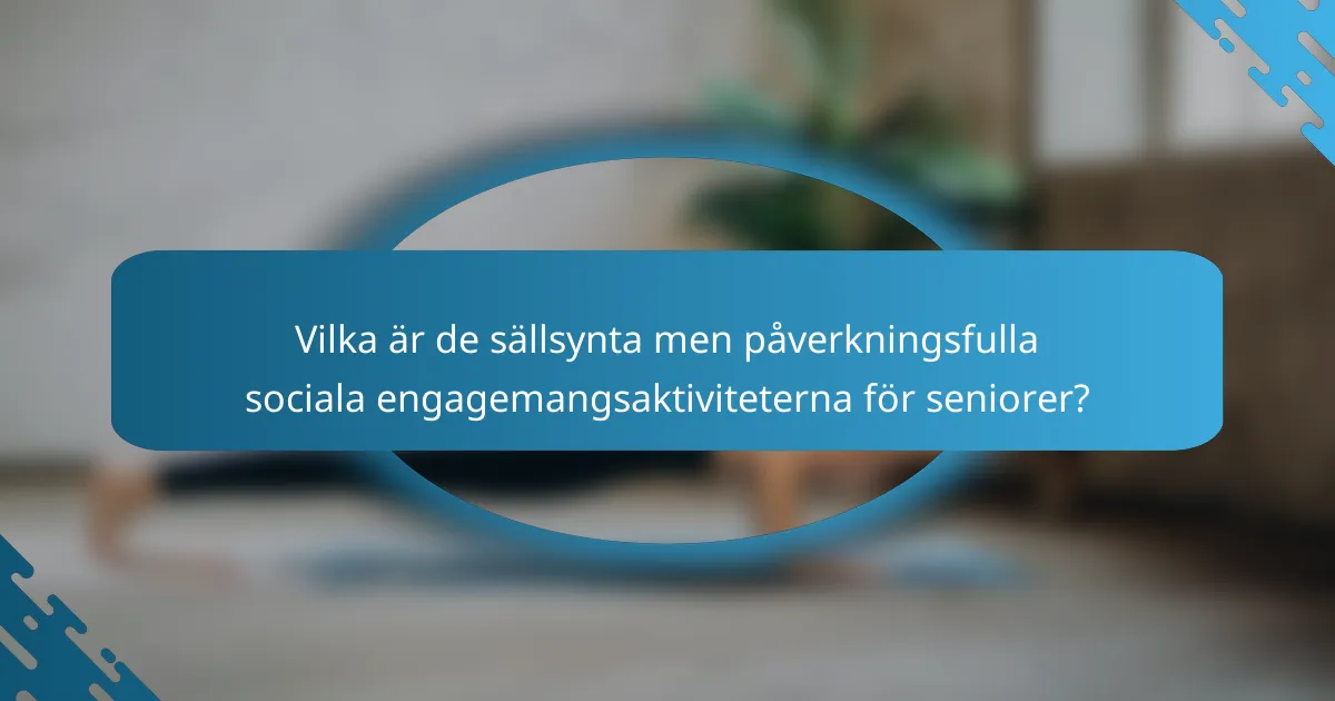 Vilka är de sällsynta men påverkningsfulla sociala engagemangsaktiviteterna för seniorer?