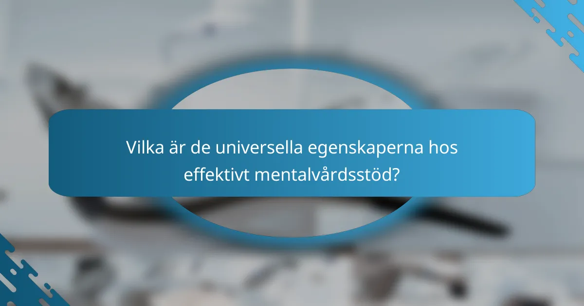 Vilka är de universella egenskaperna hos effektivt mentalvårdsstöd?