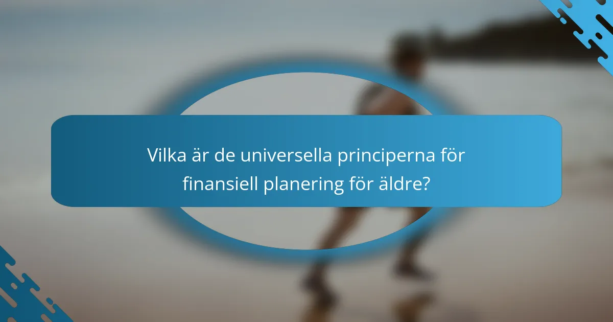 Vilka är de universella principerna för finansiell planering för äldre?