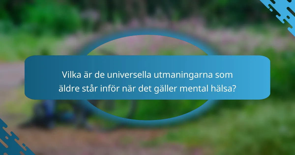 Vilka är de universella utmaningarna som äldre står inför när det gäller mental hälsa?