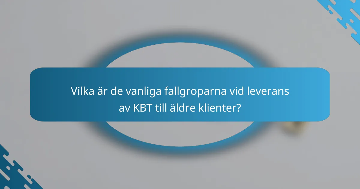 Vilka är de vanliga fallgroparna vid leverans av KBT till äldre klienter?