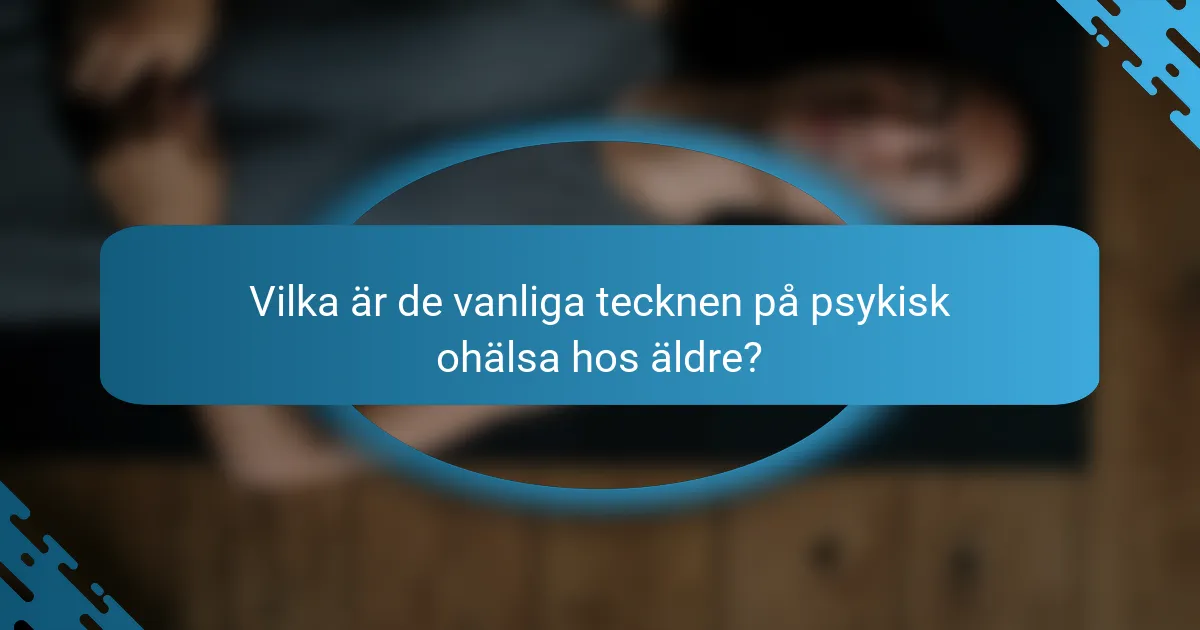 Vilka är de vanliga tecknen på psykisk ohälsa hos äldre?