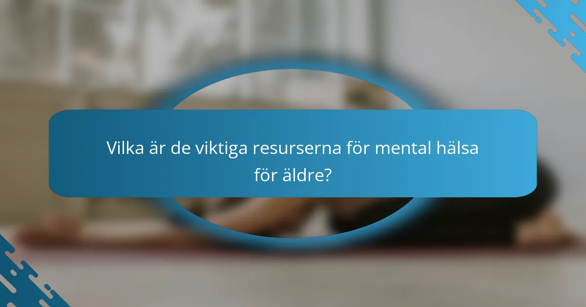 Vilka är de viktiga resurserna för mental hälsa för äldre?