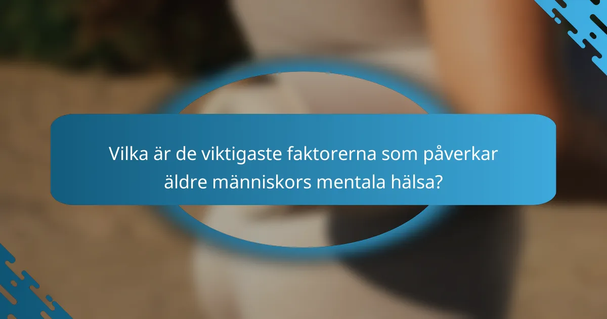 Vilka är de viktigaste faktorerna som påverkar äldre människors mentala hälsa?