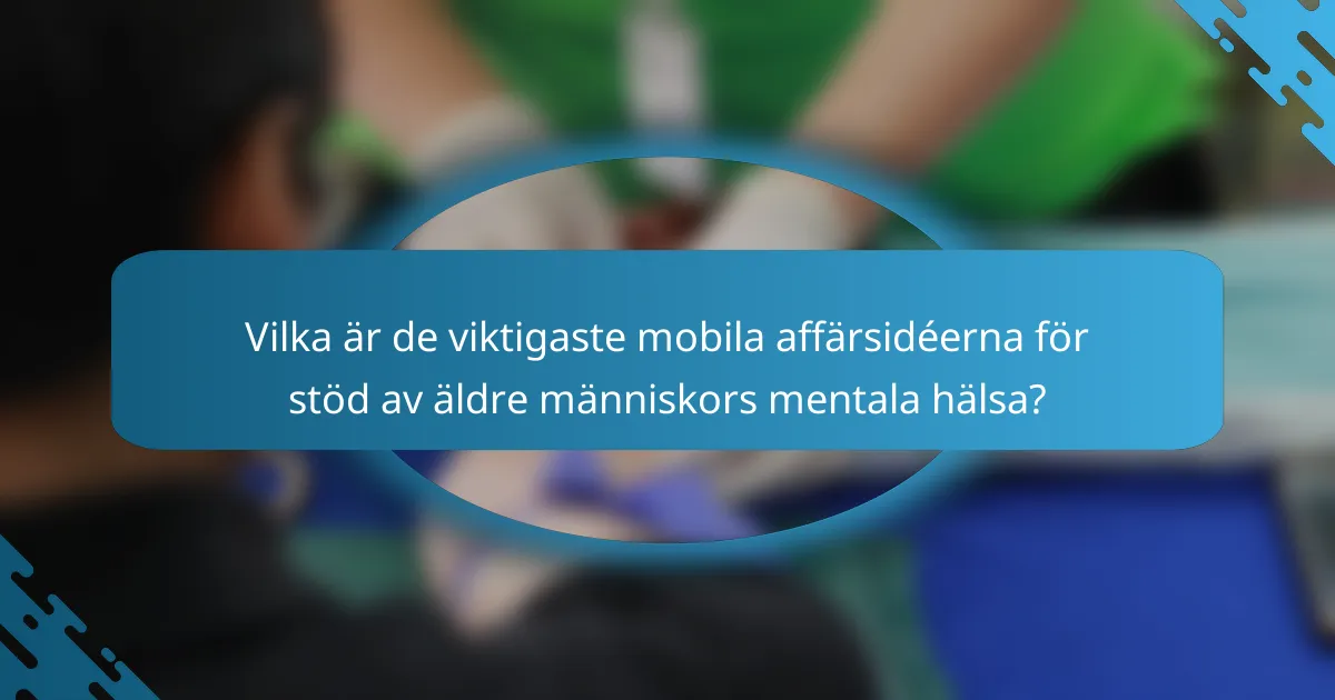 Vilka är de viktigaste mobila affärsidéerna för stöd av äldre människors mentala hälsa?