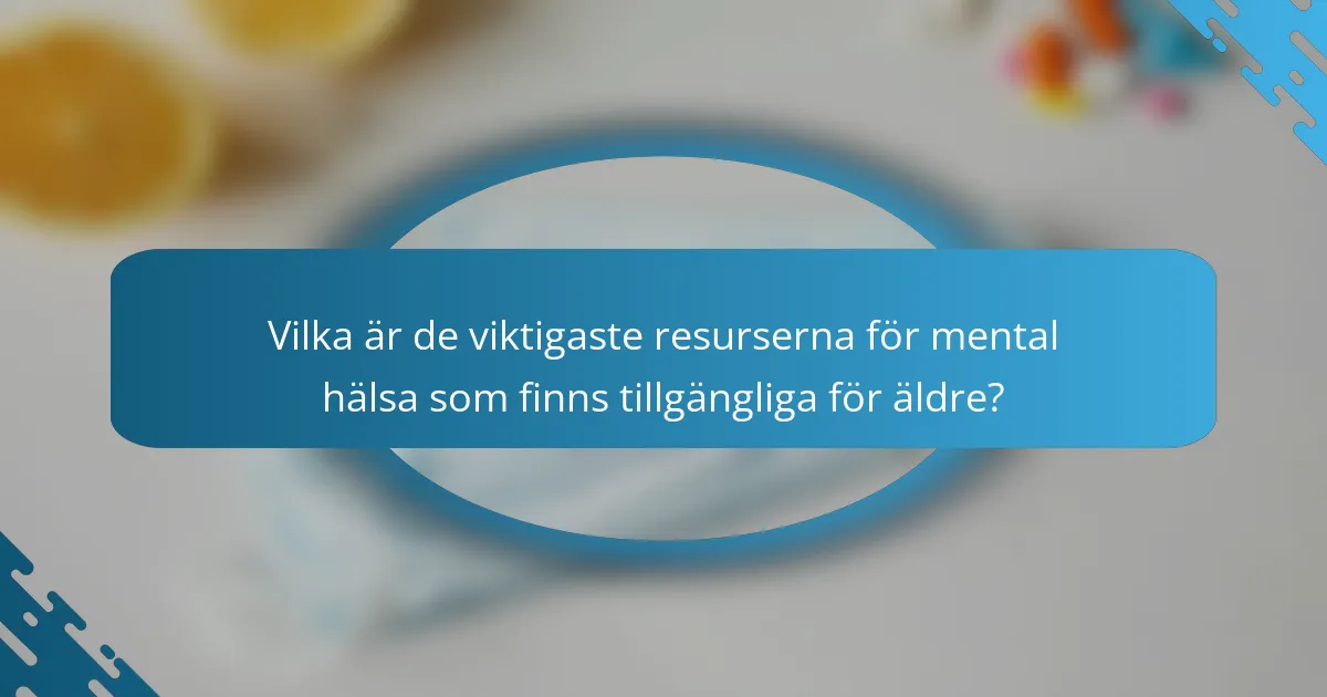 Vilka är de viktigaste resurserna för mental hälsa som finns tillgängliga för äldre?
