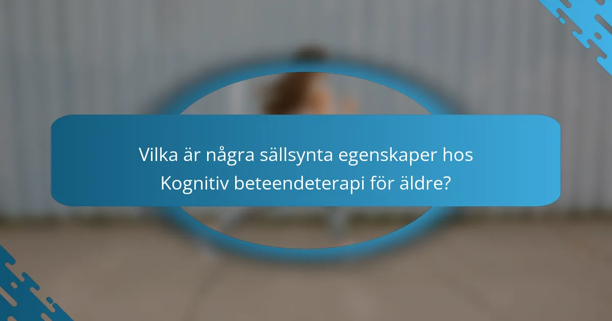 Vilka är några sällsynta egenskaper hos Kognitiv beteendeterapi för äldre?