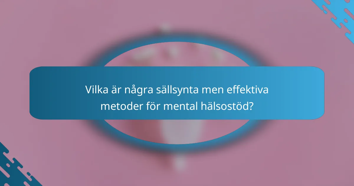 Vilka är några sällsynta men effektiva metoder för mental hälsostöd?
