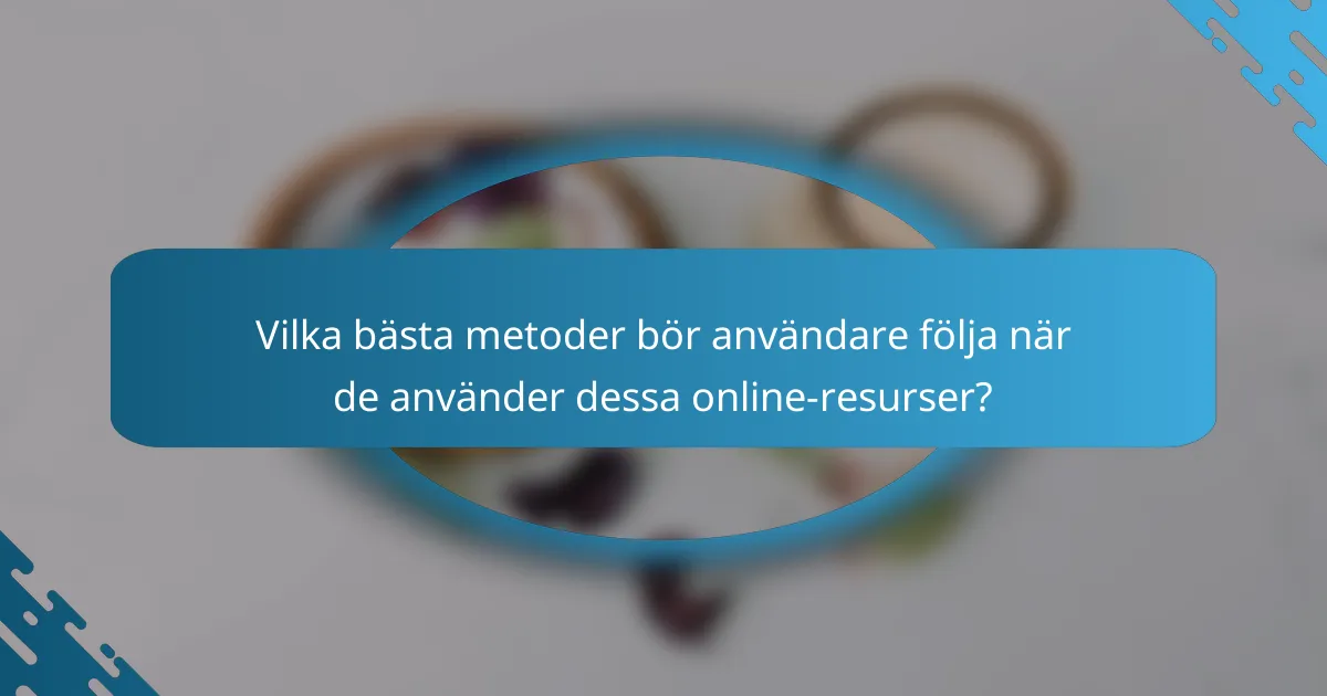 Vilka bästa metoder bör användare följa när de använder dessa online-resurser?