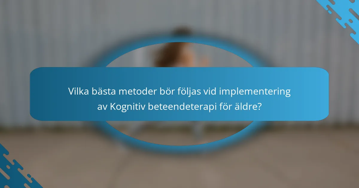 Vilka bästa metoder bör följas vid implementering av Kognitiv beteendeterapi för äldre?