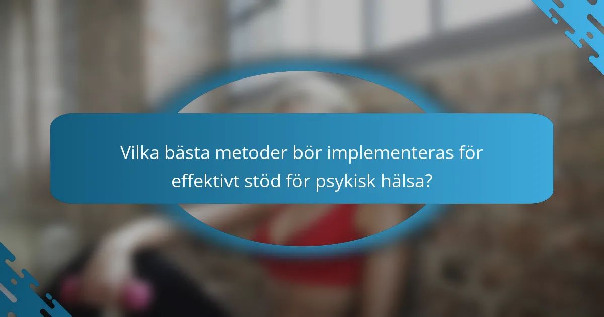 Vilka bästa metoder bör implementeras för effektivt stöd för psykisk hälsa?