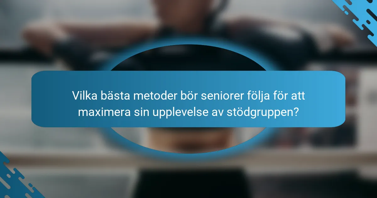 Vilka bästa metoder bör seniorer följa för att maximera sin upplevelse av stödgruppen?