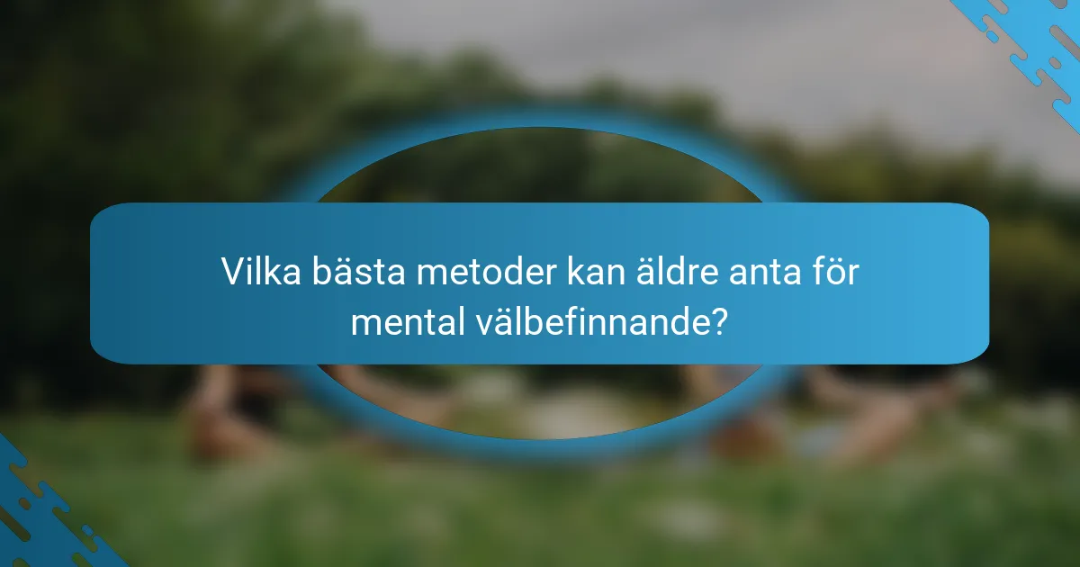Vilka bästa metoder kan äldre anta för mental välbefinnande?