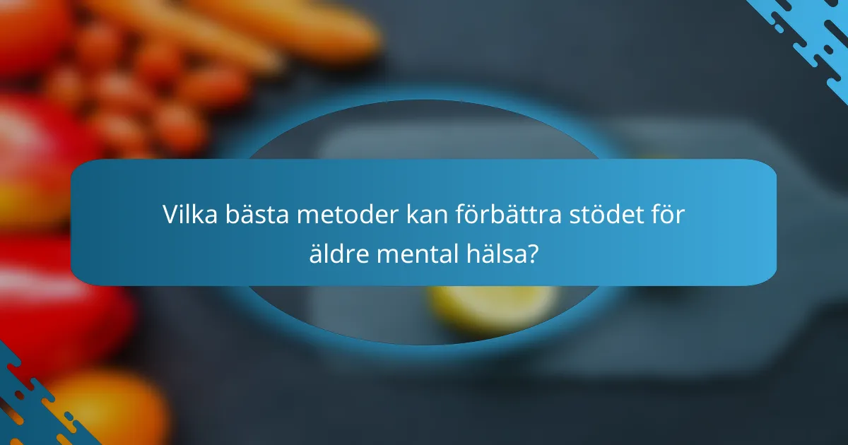 Vilka bästa metoder kan förbättra stödet för äldre mental hälsa?