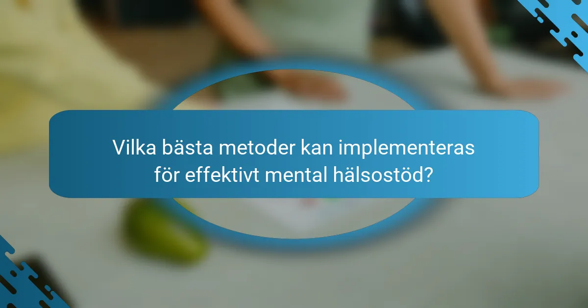Vilka bästa metoder kan implementeras för effektivt mental hälsostöd?