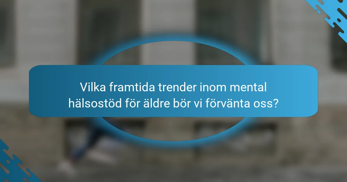 Vilka framtida trender inom mental hälsostöd för äldre bör vi förvänta oss?