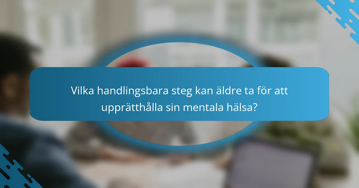 Vilka handlingsbara steg kan äldre ta för att upprätthålla sin mentala hälsa?