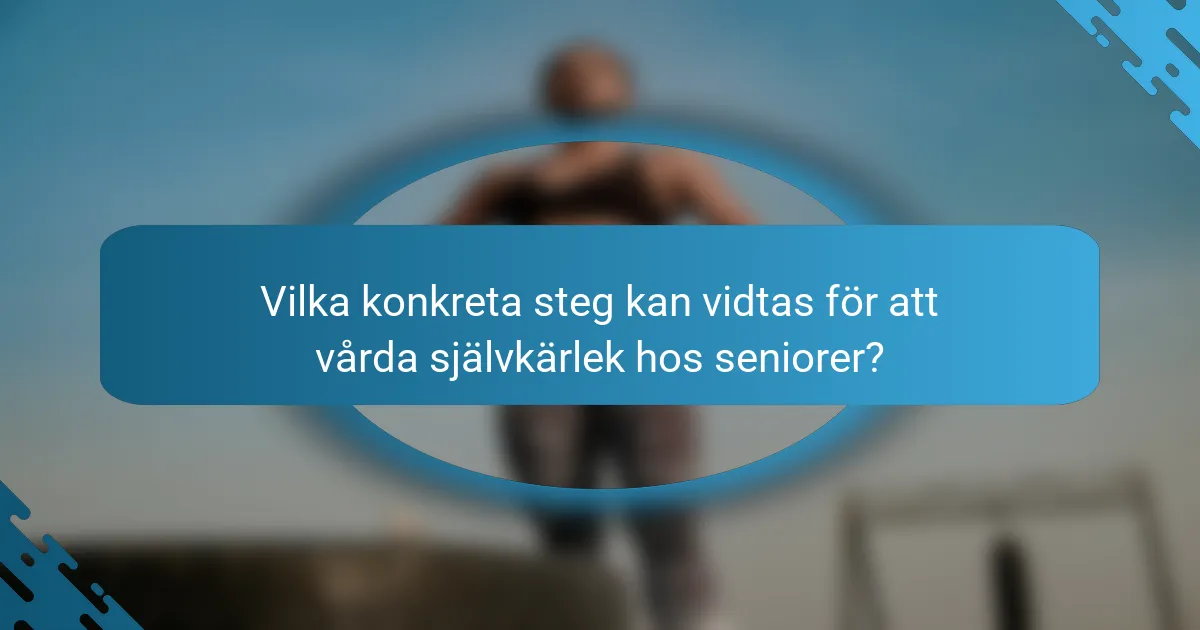 Vilka konkreta steg kan vidtas för att vårda självkärlek hos seniorer?
