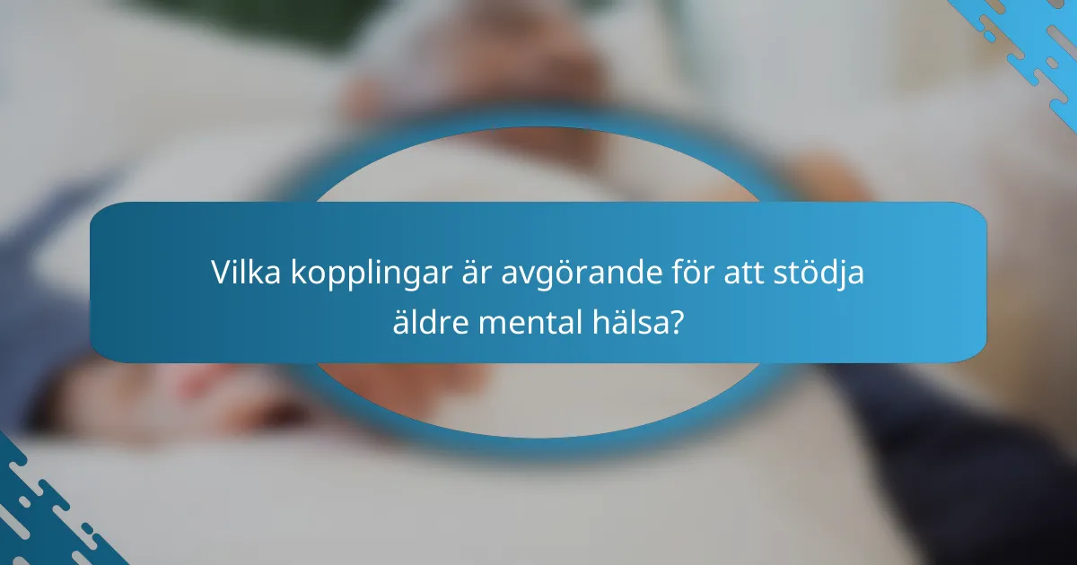 Vilka kopplingar är avgörande för att stödja äldre mental hälsa?