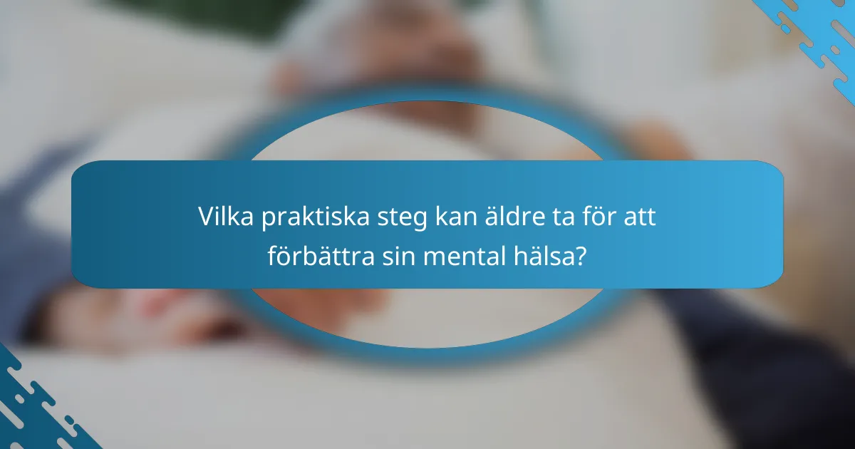 Vilka praktiska steg kan äldre ta för att förbättra sin mental hälsa?