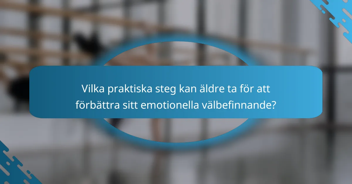 Vilka praktiska steg kan äldre ta för att förbättra sitt emotionella välbefinnande?