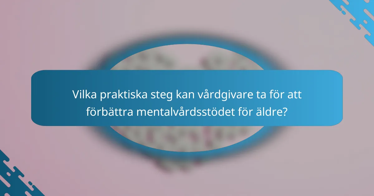 Vilka praktiska steg kan vårdgivare ta för att förbättra mentalvårdsstödet för äldre?