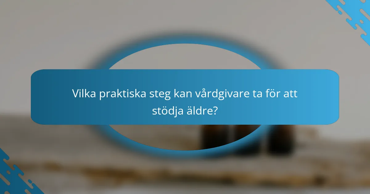 Vilka praktiska steg kan vårdgivare ta för att stödja äldre?