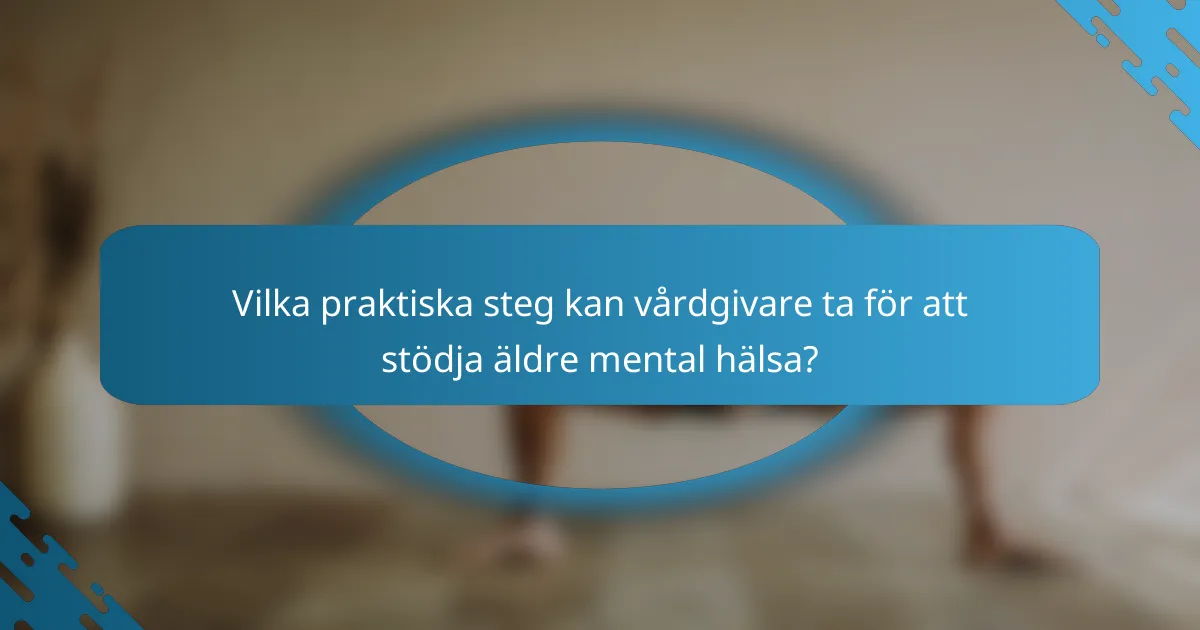Vilka praktiska steg kan vårdgivare ta för att stödja äldre mental hälsa?