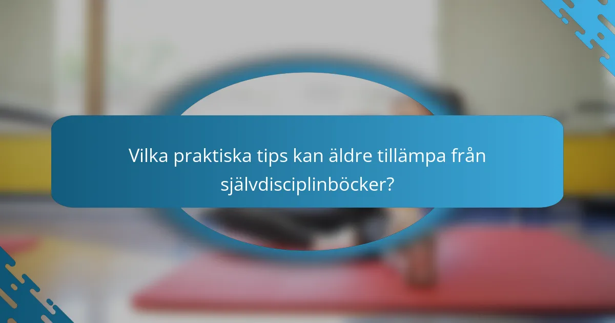 Vilka praktiska tips kan äldre tillämpa från självdisciplinböcker?